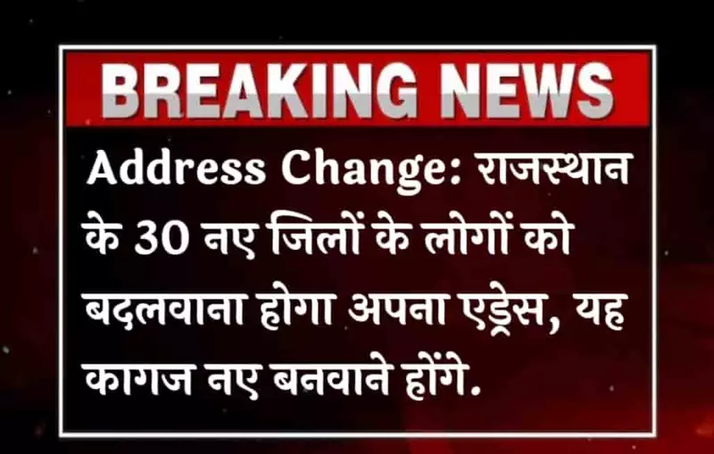 Address Change: राजस्थान के 30 नए जिलों के लोगों को बदलवाना होगा अपना एड्रेस, यह कागज नए बनवाने है आपको. 