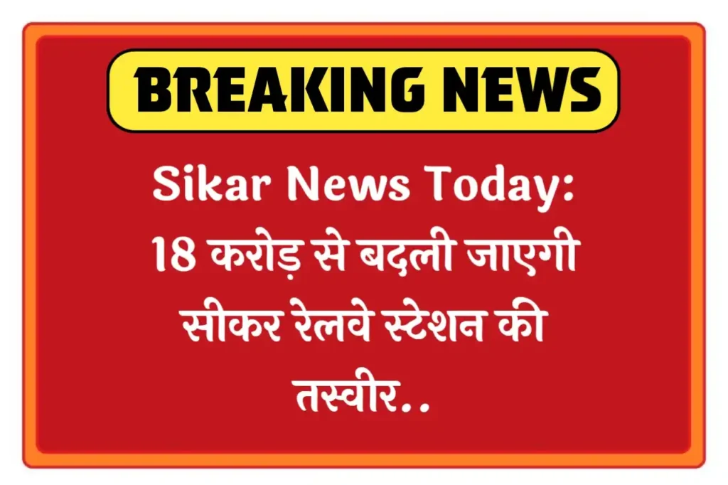 Sikar News Today: 18 करोड़ से बदली जाएगी सीकर रेलवे स्टेशन की तस्वीर.. साथ ही रींगस, फतेहपुर, नीमकाथाना, लक्ष्मणगढ़ स्टेशन भी अपग्रेड होंगे.